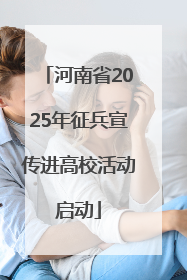 河南省2025年征兵宣传进高校活动启动