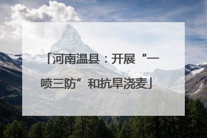 河南温县：开展“一喷三防”和抗旱浇麦