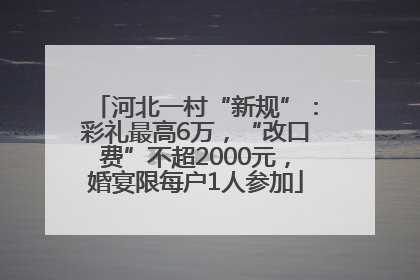 河北一村“新规”：彩礼最高6万，“改口费”不超2000元，婚宴限每户1人参加