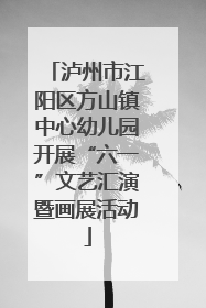 泸州市江阳区方山镇中心幼儿园开展“六一”文艺汇演暨画展活动
