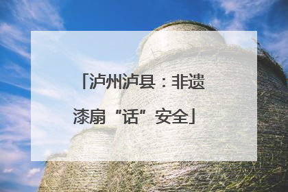 泸州泸县：非遗漆扇“话”安全