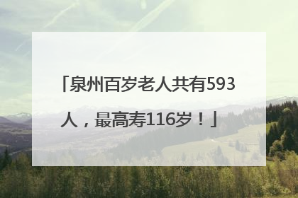 泉州百岁老人共有593人，最高寿116岁！