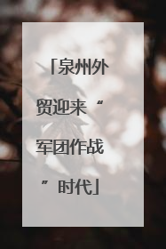 泉州外贸迎来“军团作战”时代