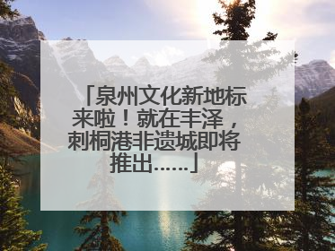 泉州文化新地标来啦！就在丰泽，刺桐港非遗城即将推出……