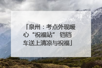 泉州：考点外现暖心“祝福站” 铛铛车送上清凉与祝福