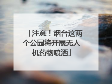 注意！烟台这两个公园将开展无人机药物喷洒