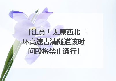 注意！太原西北二环高速古清隧道该时间段将禁止通行