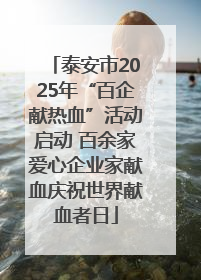 泰安市2025年“百企献热血”活动启动 百余家爱心企业家献血庆祝世界献血者日