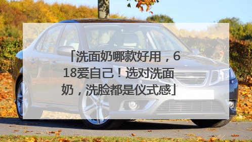 洗面奶哪款好用，618爱自己！选对洗面奶，洗脸都是仪式感