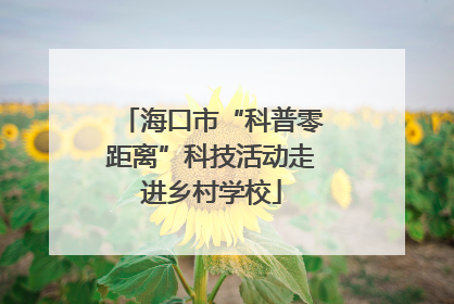 海口市“科普零距离”科技活动走进乡村学校