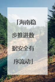 海南稳步推进数据安全有序流动