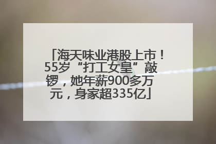 海天味业港股上市！55岁“打工女皇”敲锣，她年薪900多万元，身家超335亿