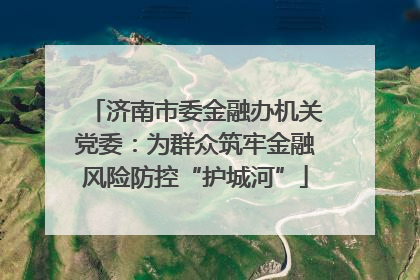 济南市委金融办机关党委：为群众筑牢金融风险防控“护城河”