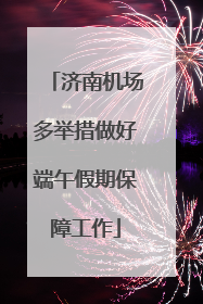 济南机场多举措做好端午假期保障工作