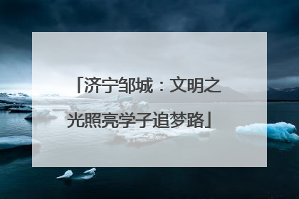 济宁邹城：文明之光照亮学子追梦路