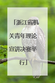 浙江省机关青年理论宣讲决赛举行
