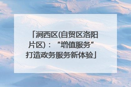 涧西区(自贸区洛阳片区)：“增值服务”打造政务服务新体验