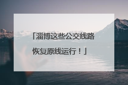 淄博这些公交线路恢复原线运行！