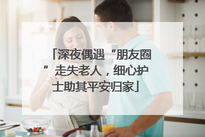 深夜偶遇“朋友圈”走失老人，细心护士助其平安归家