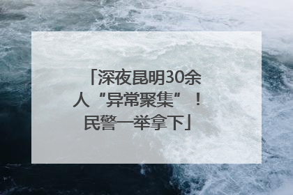 深夜昆明30余人“异常聚集”！民警一举拿下