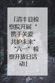 清丰县检察院开展“携手关爱 共护未来”“六一”检察开放日活动