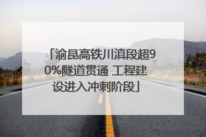 渝昆高铁川滇段超90%隧道贯通 工程建设进入冲刺阶段