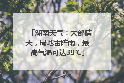 湖南天气：大部晴天，局地雷阵雨，最高气温可达38℃