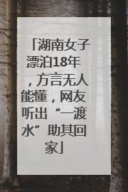 湖南女子漂泊18年，方言无人能懂，网友听出“一渡水”助其回家