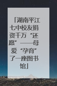 湖南平江七中校友捐资千万“还愿”——母爱“孕育”了一座图书馆
