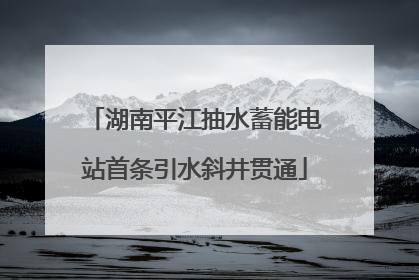 湖南平江抽水蓄能电站首条引水斜井贯通