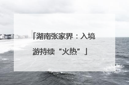 湖南张家界：入境游持续“火热”