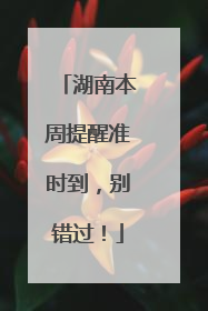 湖南本周提醒准时到，别错过！