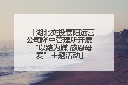 湖北交投襄阳运营公司隆中管理所开展“以路为媒 感恩母爱”主题活动