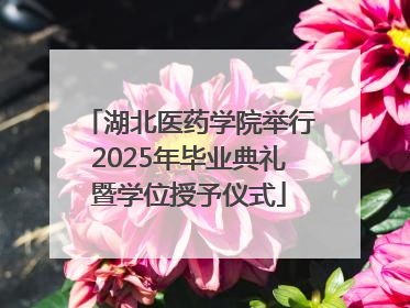 湖北医药学院举行2025年毕业典礼暨学位授予仪式