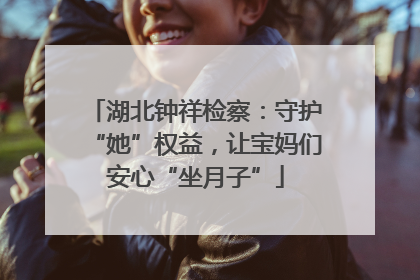 湖北钟祥检察：守护“她”权益，让宝妈们安心“坐月子”