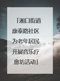 湘口街道康泰路社区为老年居民开展音乐疗愈坊活动