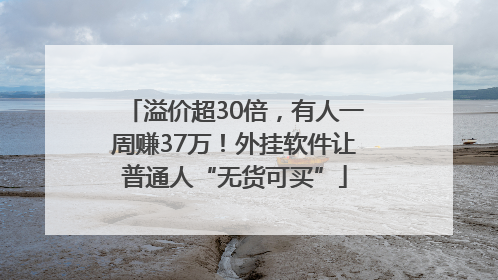 溢价超30倍，有人一周赚37万！外挂软件让普通人“无货可买”