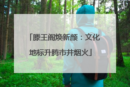 滕王阁焕新颜：文化地标升腾市井烟火