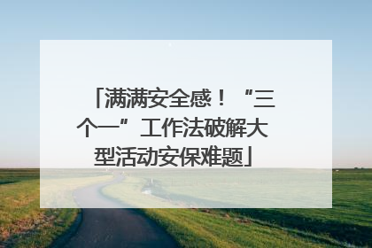满满安全感！“三个一”工作法破解大型活动安保难题
