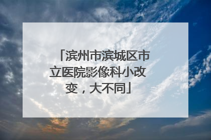 滨州市滨城区市立医院影像科小改变，大不同