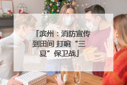 滨州：消防宣传到田间 打响“三夏”保卫战