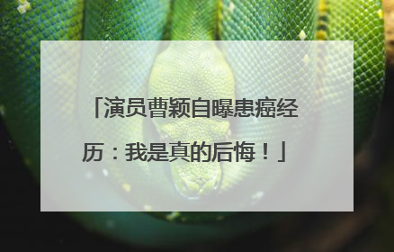 演员曹颖自曝患癌经历：我是真的后悔！