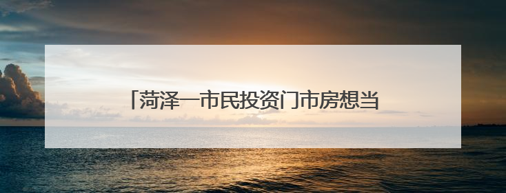 菏泽一市民投资门市房想当“包租公” 却遇糟心事儿