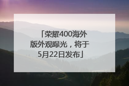 荣耀400海外版外观曝光，将于5月22日发布