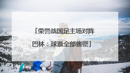 荣誉战国足主场对阵巴林：球票全部售罄
