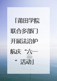 莆田学院联合多部门开展法治护航庆“六一”活动