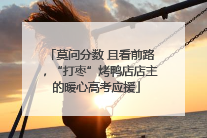 莫问分数 且看前路，“打枣”烤鸭店店主的暖心高考应援