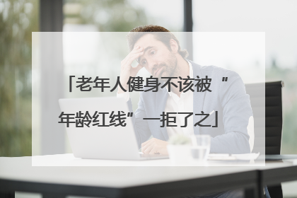 老年人健身不该被“年龄红线”一拒了之