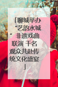 聊城举办“艺韵水城”非遗戏曲联演 千名观众共赴传统文化盛宴