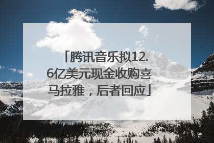 腾讯音乐拟12.6亿美元现金收购喜马拉雅，后者回应